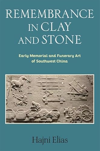 Remembrance in Clay and Stone: Early Memorial and Funerary Art of Southwest China (Tang Center Series in Early China)