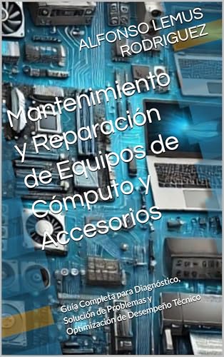 Mantenimiento y Reparación de Equipos de Cómputo y Accesorios: Guía Completa para Diagnóstico, Solución de Problemas y Optimización de Desempeño Técnico (Spanish Edition)