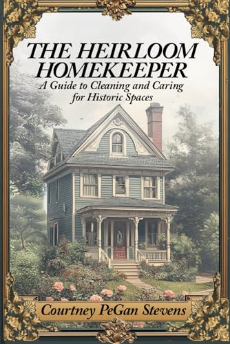 The Heirloom Homekeeper: A Guide to Cleaning and Caring for Historic Spaces