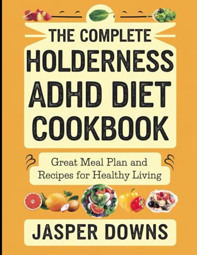 The Complete Holderness ADHD Diet Cookbook: Great Meal Plan and Recipes for Healthy Living