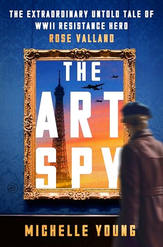 The Art Spy: The Extraordinary Untold Tale of WWII Resistance Hero Rose Valland―A True Account of Her Fight Against Art theft and Tyranny in WWII Paris