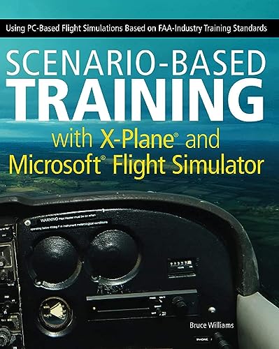 Scenario-Based Training with X-Plane and MicrosoftFlight Simulator: Using PC-Based Flight Simulations Based on FAA-Industry Training Standards