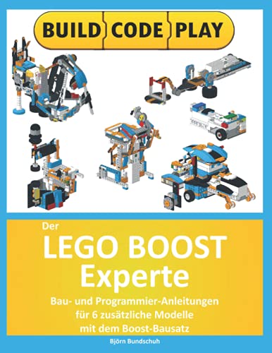 Der Lego Boost Experte: Bau- und Programmier-Anleitungen für 6 zusätzliche Modelle mit dem Boost-Bausatz (German Edition)