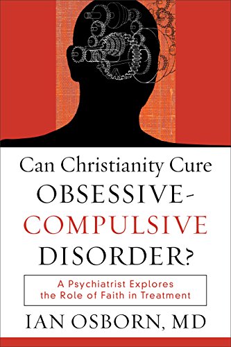 Can Christianity Cure Obsessive-Compulsive Disorder?: A Psychiatrist Explores the Role of Faith in Treatment