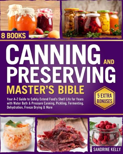 Canning & Preserving Master's Bible: [8 in 1] Your A-Z Guide to Safely Extend Food's Shelf Life for Years with Water Bath & Pressure Canning, Pickling, Fermenting, Dehydration, Freeze Drying & More