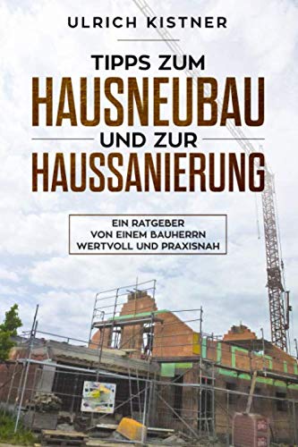 Tipps zum Hausneubau und zur Haussanierung: Ein Ratgeber von einem Bauherrn, wertvoll und praxisnah (German Edition)