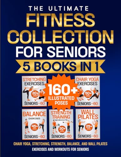 Chair Yoga, Stretching, Strength, Balance, and Wall Pilates Exercises and Workouts for Seniors: 5 Books in 1 - The Ultimate Fitness Collection. Energize Your Golden Years