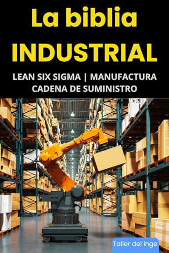 La biblia Industrial - Lean Six Sigma, Manufactura y Cadena de Suministro: Lean Manufacturing, Six Sigma, Manufactura Esbelta, Kaizen, Supply Chain ... INDUSTRIAL Tomo I y II) (Spanish Edition)