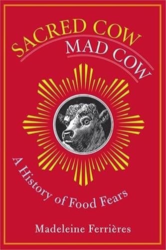 Sacred Cow, Mad Cow: A History of Food Fears (Arts and Traditions of the Table: Perspectives on Culinary History)