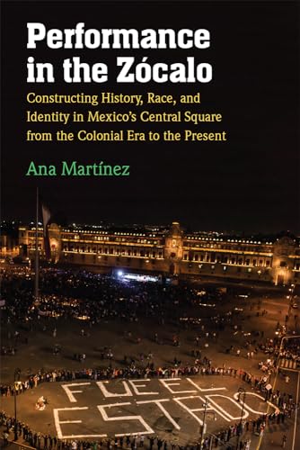 Performance in the Zócalo: Constructing History, Race, and Identity in Mexico's Central Square from the Colonial Era to the Present