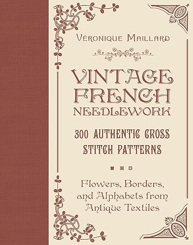 Vintage French Needlework: 300 Authentic Cross-Stitch Patterns―Flowers, Borders, and Alphabets from Antique Textiles