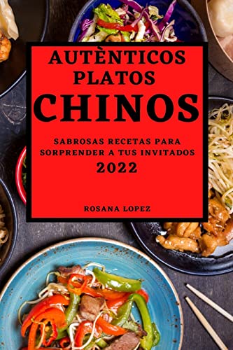 Autènticos Platos Chinos 2022: Sabrosas Recetas Para Sorprender a Tus Invitados (Spanish Edition)