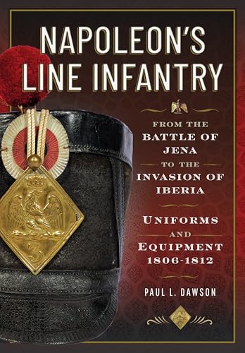 Napoleon’s Line Infantry – From the Battle of Jena to the Invasion of Iberia: Uniforms and Equipment, 1806 - 1812