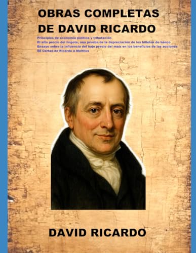 OBRAS COMPLETAS DE DAVID RICARDO: Principios de economía política y tributación El alto precio del lingote. Ensayo sobre la influencia del bajo precio ... Cartas de Ricardo a Malthus (Spanish Edition)