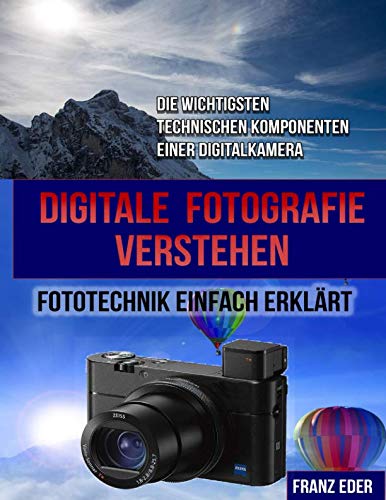 DIGITALE FOTOGRAFIE VERSTEHEN: Digitale Fotografie: Fototechnik einfach erklärt - Die wichtigsten technischen Komponenten einer Digitalkamera (German Edition)