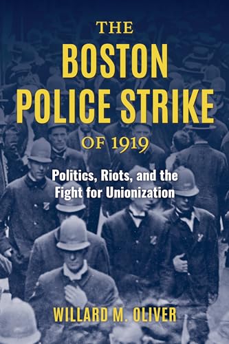 The Boston Police Strike of 1919: Politics, Riots, and the Fight for Unionization