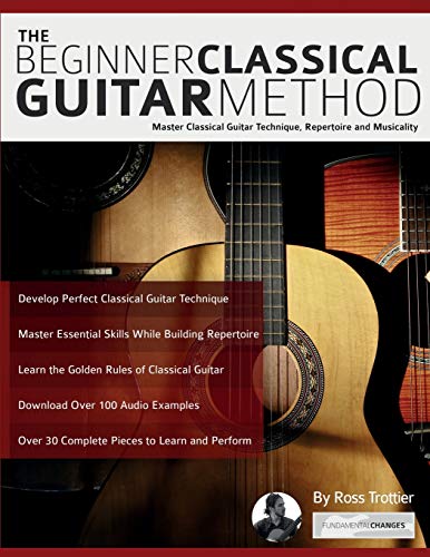 The Beginner Classical Guitar Method: Master classical guitar technique, repertoire and musicality (Learn how to play classical guitar)