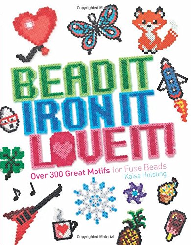 Bead It, Iron It, Love It!: Over 300 Great Motifs for Fuse Beads